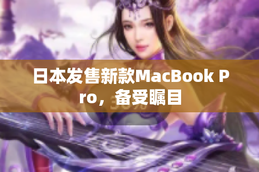 日本发售新款MacBook Pro，备受瞩目