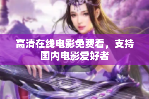 高清在线电影免费看，支持国内电影爱好者