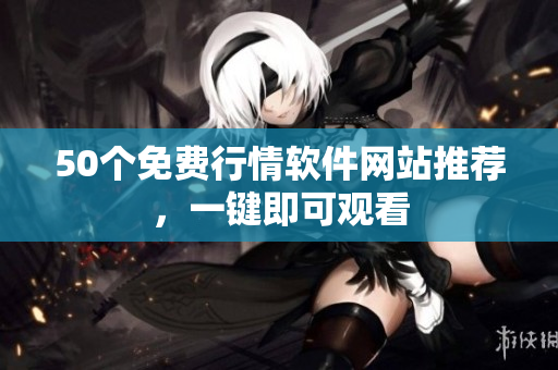 50个免费行情软件网站推荐，一键即可观看