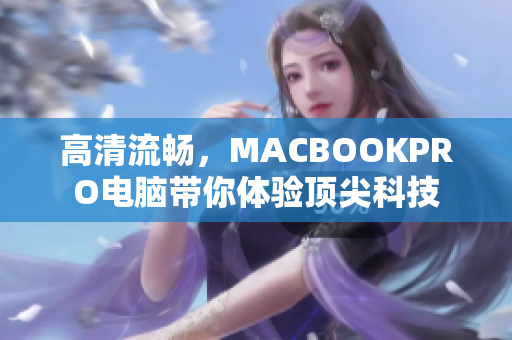 高清流畅，MACBOOKPRO电脑带你体验顶尖科技