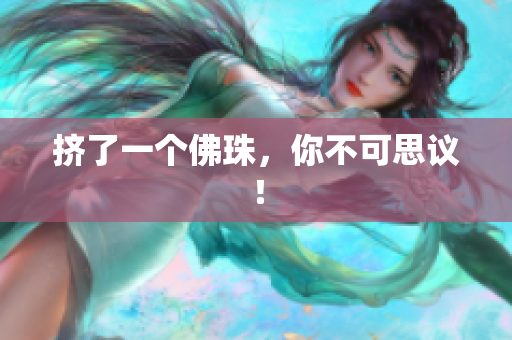 挤了一个佛珠，你不可思议！