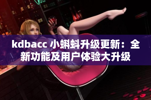 kdbacc 小蝌蚪升级更新：全新功能及用户体验大升级