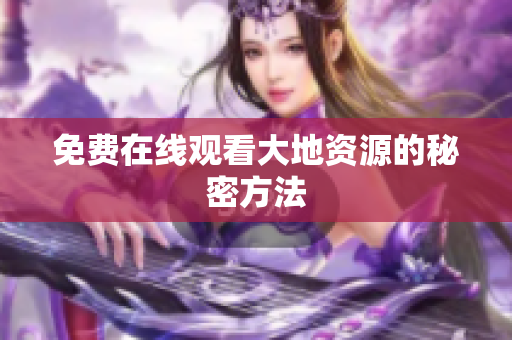 免费在线观看大地资源的秘密方法