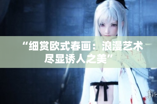 “细赏欧式春画：浪漫艺术尽显诱人之美”