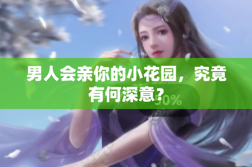 男人会亲你的小花园，究竟有何深意？