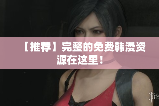 【推荐】完整的免费韩漫资源在这里！
