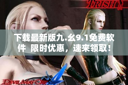 下载最新版九.幺9.1免费软件  限时优惠，速来领取！