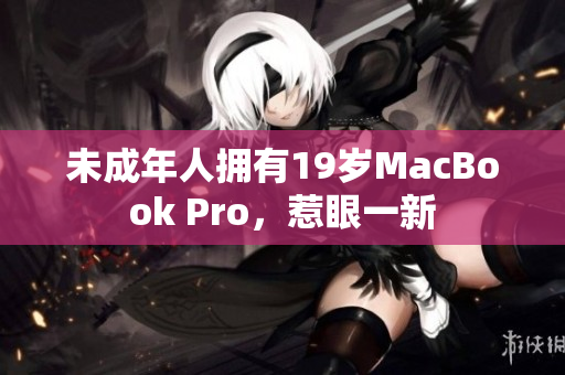 未成年人拥有19岁MacBook Pro，惹眼一新