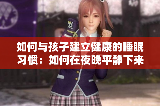 如何与孩子建立健康的睡眠习惯：如何在夜晚平静下来并与孩子共同入眠