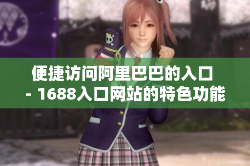 便捷访问阿里巴巴的入口 - 1688入口网站的特色功能