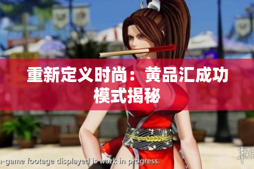 重新定义时尚：黄品汇成功模式揭秘