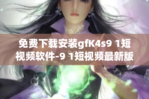 免费下载安装gfK4s9 1短视频软件-9 1短视频最新版本