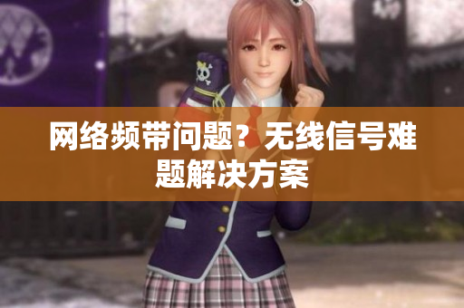 网络频带问题？无线信号难题解决方案