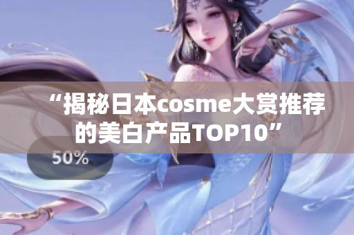 “揭秘日本cosme大赏推荐的美白产品TOP10”