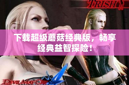 下载超级蘑菇经典版，畅享经典益智探险！