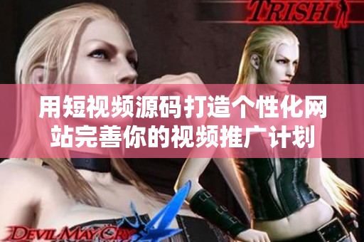 用短视频源码打造个性化网站完善你的视频推广计划