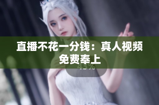 直播不花一分钱：真人视频免费奉上
