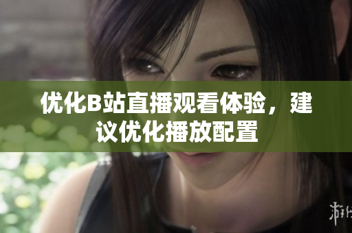 优化B站直播观看体验，建议优化播放配置