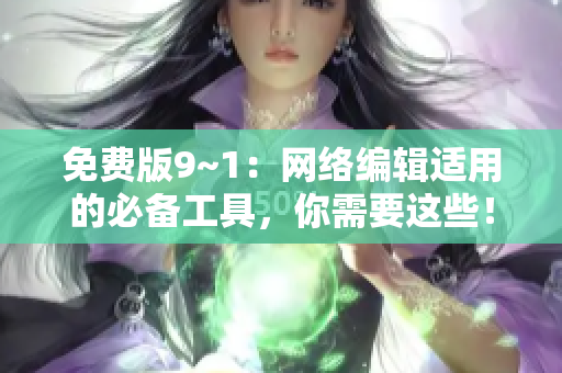 免费版9~1：网络编辑适用的必备工具，你需要这些！
