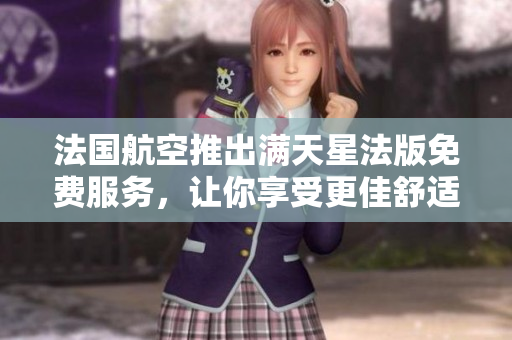 法国航空推出满天星法版免费服务，让你享受更佳舒适的旅程