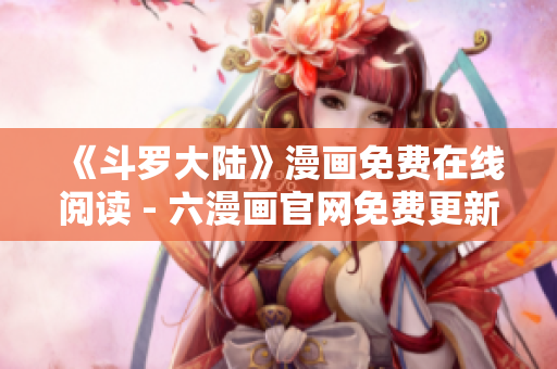 《斗罗大陆》漫画免费在线阅读 - 六漫画官网免费更新
