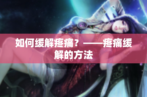 如何缓解疼痛？——疼痛缓解的方法