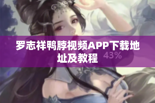 罗志祥鸭脖视频APP下载地址及教程