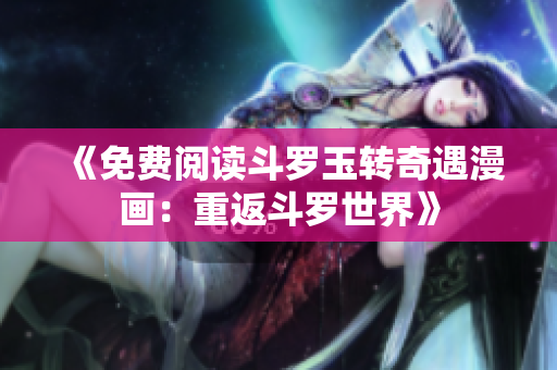 《免费阅读斗罗玉转奇遇漫画：重返斗罗世界》