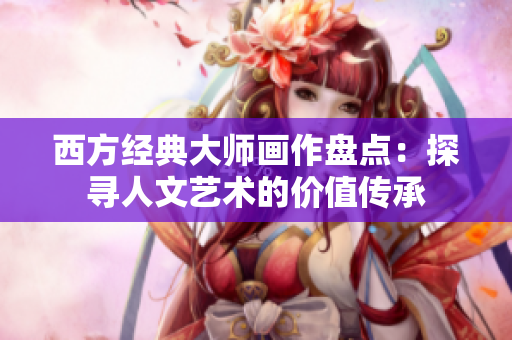 西方经典大师画作盘点：探寻人文艺术的价值传承