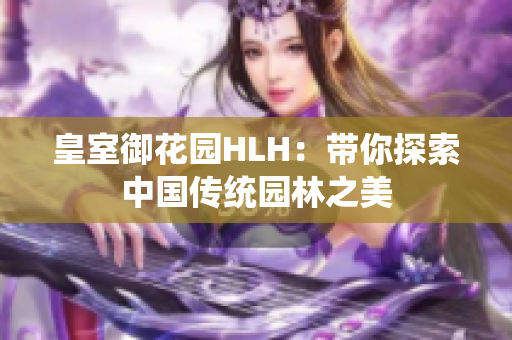 皇室御花园HLH：带你探索中国传统园林之美