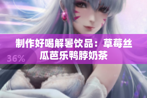 制作好喝解暑饮品：草莓丝瓜芭乐鸭脖奶茶