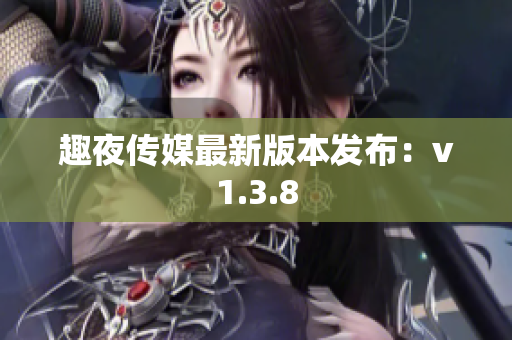 趣夜传媒最新版本发布：v1.3.8