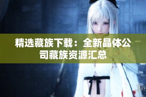 精选藏族下载：全新晶体公司藏族资源汇总