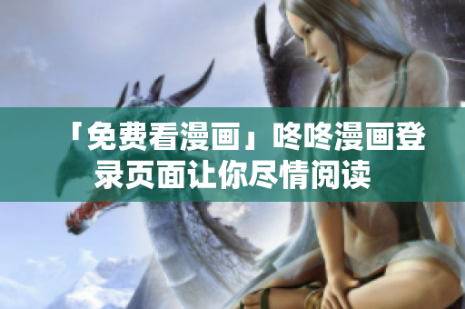 「免费看漫画」咚咚漫画登录页面让你尽情阅读
