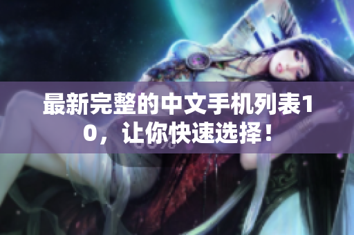 最新完整的中文手机列表10，让你快速选择！