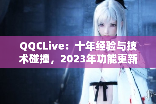 QQCLive：十年经验与技术碰撞，2023年功能更新