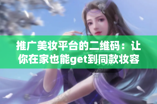 推广美妆平台的二维码：让你在家也能get到同款妆容！