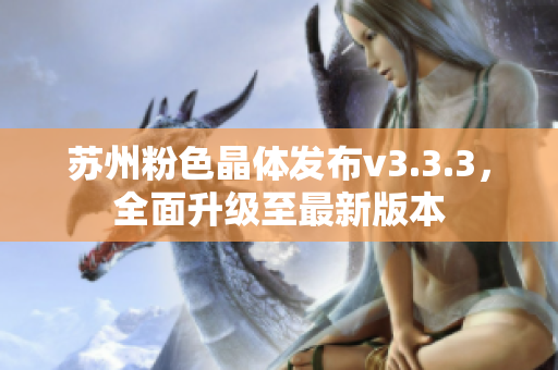 苏州粉色晶体发布v3.3.3，全面升级至最新版本