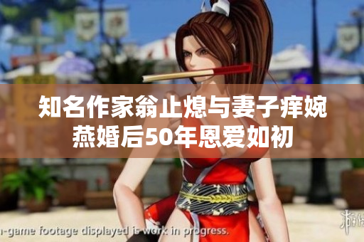 知名作家翁止熄与妻子痒婉燕婚后50年恩爱如初