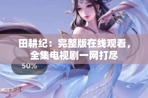田耕纪：完整版在线观看，全集电视剧一网打尽