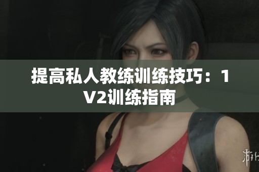 提高私人教练训练技巧：1V2训练指南