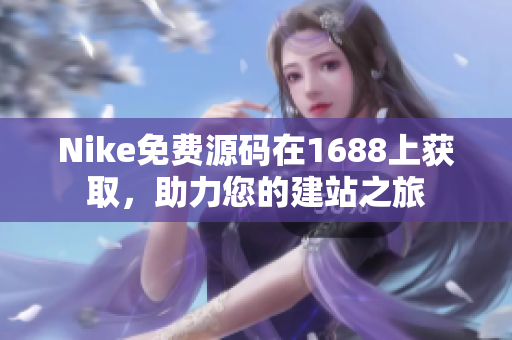 Nike免费源码在1688上获取，助力您的建站之旅