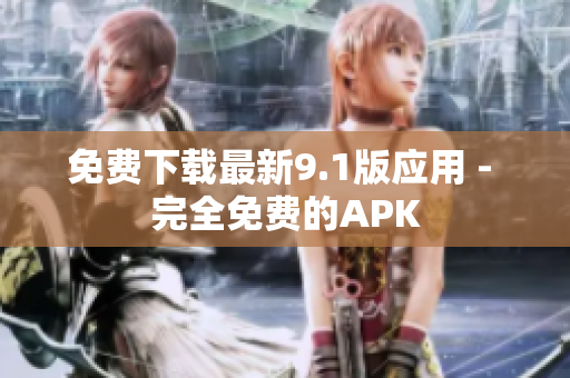免费下载最新9.1版应用 - 完全免费的APK