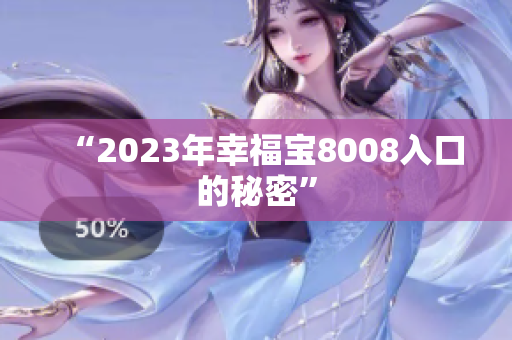 “2023年幸福宝8008入口的秘密”