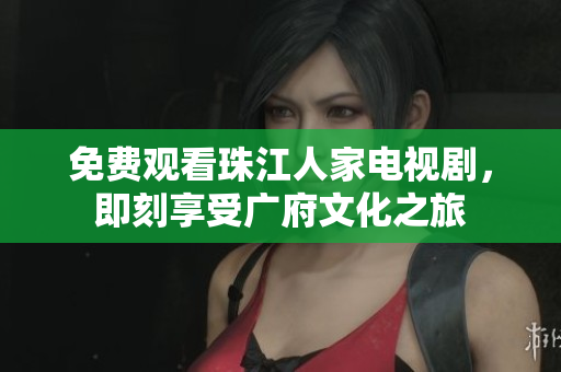 免费观看珠江人家电视剧，即刻享受广府文化之旅