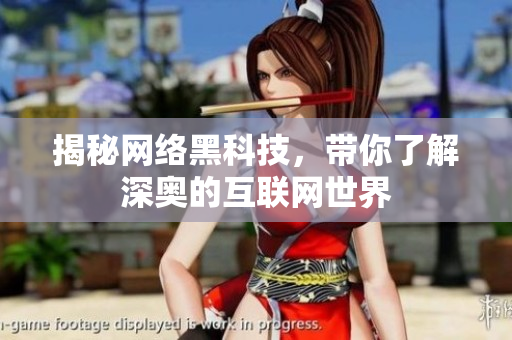 揭秘网络黑科技，带你了解深奥的互联网世界