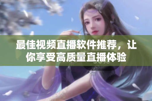 最佳视频直播软件推荐，让你享受高质量直播体验