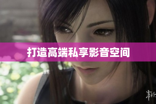 打造高端私享影音空间