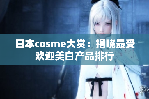 日本cosme大赏：揭晓最受欢迎美白产品排行