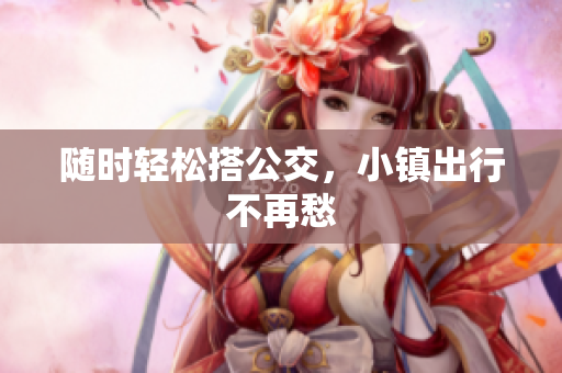 随时轻松搭公交，小镇出行不再愁